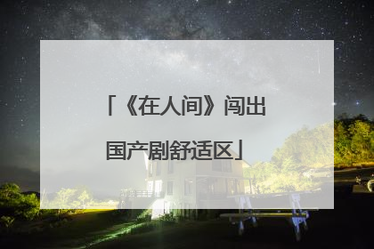 《在人间》闯出国产剧舒适区