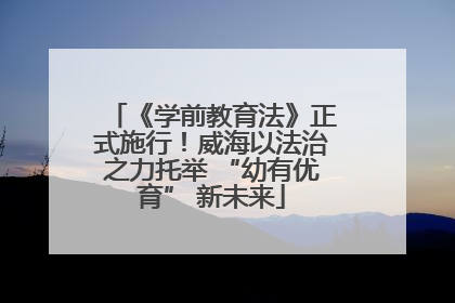 《学前教育法》正式施行！威海以法治之力托举 “幼有优育” 新未来