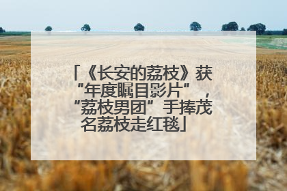 《长安的荔枝》获“年度瞩目影片”，“荔枝男团”手捧茂名荔枝走红毯