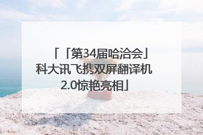 「第34届哈洽会」科大讯飞携双屏翻译机2.0惊艳亮相