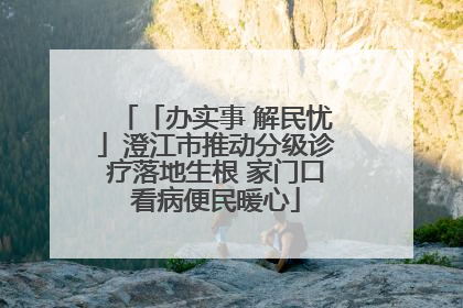 「办实事 解民忧」澄江市推动分级诊疗落地生根 家门口看病便民暖心