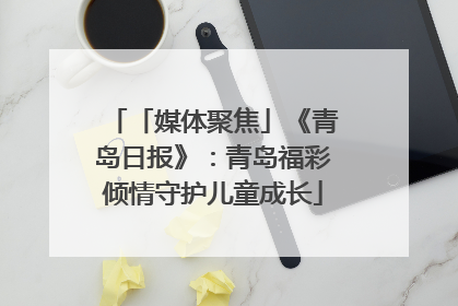 「媒体聚焦」《青岛日报》：青岛福彩倾情守护儿童成长