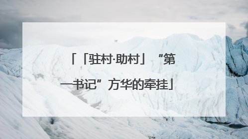 「驻村·助村」“第一书记”方华的牵挂