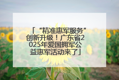 “精准惠军服务”创新升级！广东省2025年爱国拥军公益惠军活动来了
