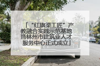 “红旗渠工匠”产教融合实践示范基地暨林州市建筑业人才服务中心正式成立