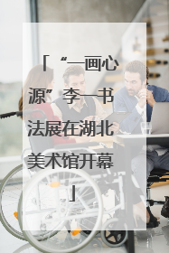 “一画心源”李一书法展在湖北美术馆开幕