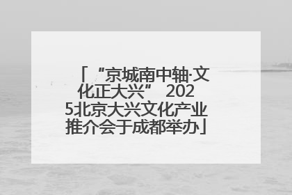 “京城南中轴·文化正大兴” 2025北京大兴文化产业推介会于成都举办