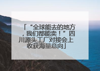 “全球能去的地方，我们都能卖！”四川源头工厂对接会上收获海量意向