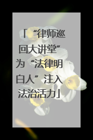 “律师巡回大讲堂”为“法律明白人”注入法治活力