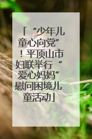 “少年儿童心向党”！平顶山市妇联举行“爱心妈妈”慰问困境儿童活动