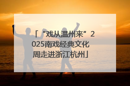 “戏从温州来”2025南戏经典文化周走进浙江杭州