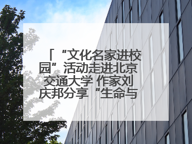 “文化名家进校园”活动走进北京交通大学 作家刘庆邦分享“生命与文学”：如何活出生命的力量？