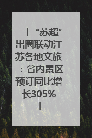 “苏超”出圈联动江苏各地文旅：省内景区预订同比增长305%