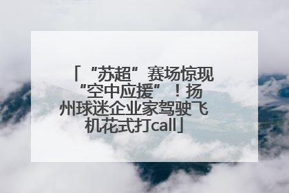 “苏超”赛场惊现 “空中应援”！扬州球迷企业家驾驶飞机花式打call