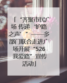 “齐聚市民广场 传递‘护路之声’”——多部门联合走进广场开展“526 我爱路”宣传活动