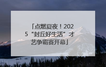 点燃夏夜！2025“封丘好生活”才艺争霸赛开幕