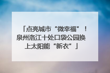 点亮城市“微幸福”！泉州洛江十处口袋公园换上太阳能“新衣”