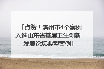 点赞！滨州市4个案例入选山东省基层卫生创新发展论坛典型案例
