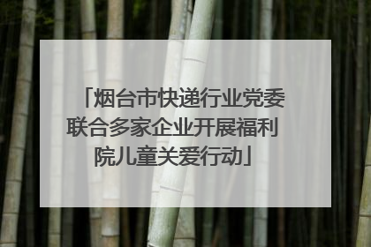 烟台市快递行业党委联合多家企业开展福利院儿童关爱行动