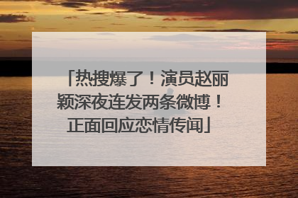 热搜爆了！演员赵丽颖深夜连发两条微博！正面回应恋情传闻