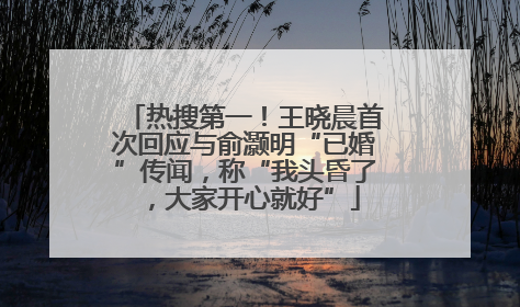 热搜第一！王晓晨首次回应与俞灏明“已婚”传闻，称“我头昏了，大家开心就好”