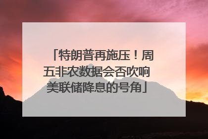 特朗普再施压！周五非农数据会否吹响美联储降息的号角