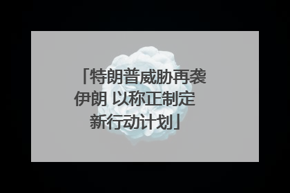 特朗普威胁再袭伊朗 以称正制定新行动计划