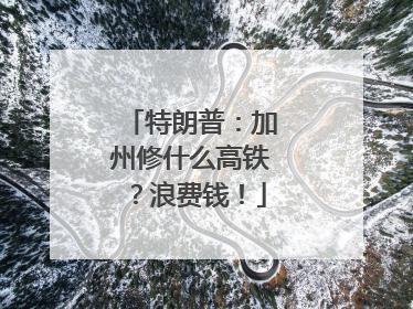 特朗普：加州修什么高铁？浪费钱！