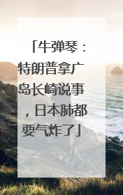 牛弹琴：特朗普拿广岛长崎说事，日本肺都要气炸了