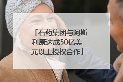 石药集团与阿斯利康达成50亿美元以上授权合作