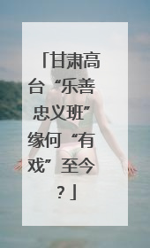 甘肃高台“乐善忠义班”缘何“有戏”至今？