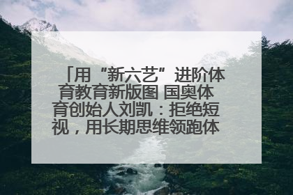 用“新六艺”进阶体育教育新版图 国奥体育创始人刘凯：拒绝短视，用长期思维领跑体育产业细分赛道