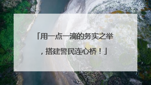 用一点一滴的务实之举，搭建警民连心桥！