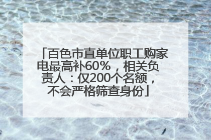 百色市直单位职工购家电最高补60％，相关负责人：仅200个名额，不会严格筛查身份