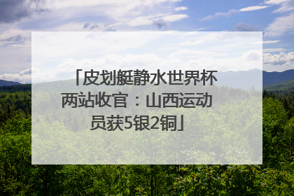皮划艇静水世界杯两站收官：山西运动员获5银2铜