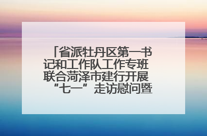 省派牡丹区第一书记和工作队工作专班联合菏泽市建行开展“七一”走访慰问暨红色教育活动