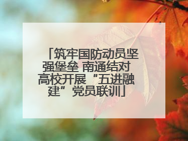 筑牢国防动员坚强堡垒 南通结对高校开展“五进融建”党员联训