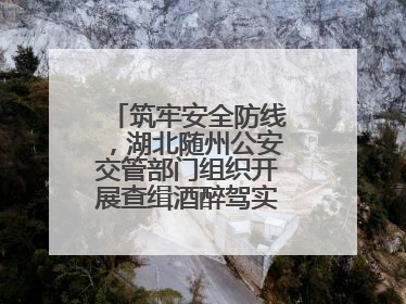 筑牢安全防线，湖北随州公安交管部门组织开展查缉酒醉驾实战演练活动