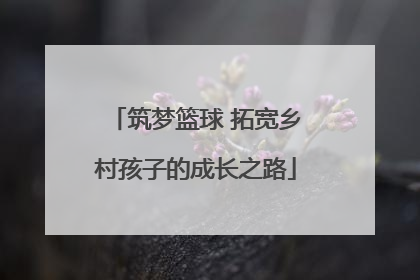 筑梦篮球 拓宽乡村孩子的成长之路