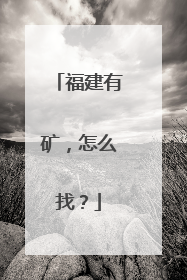 福建有矿，怎么找？