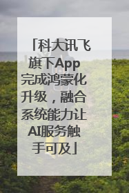 科大讯飞旗下App完成鸿蒙化升级，融合系统能力让AI服务触手可及
