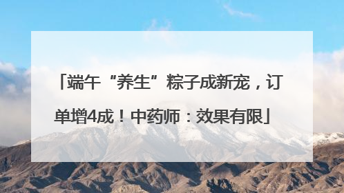 端午“养生”粽子成新宠，订单增4成！中药师：效果有限