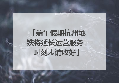端午假期杭州地铁将延长运营服务 时刻表请收好