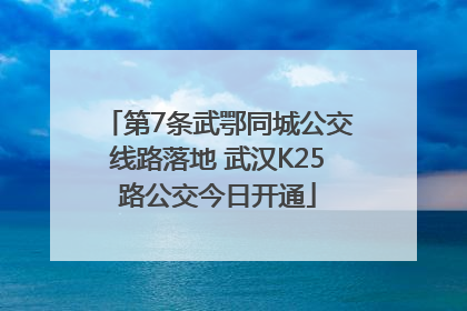 第7条武鄂同城公交线路落地 武汉K25路公交今日开通