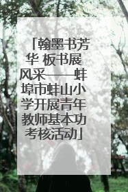 翰墨书芳华 板书展风采——蚌埠市蚌山小学开展青年教师基本功考核活动