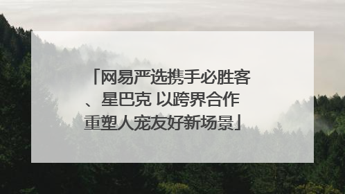 网易严选携手必胜客、星巴克 以跨界合作重塑人宠友好新场景