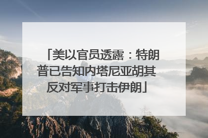 美以官员透露：特朗普已告知内塔尼亚胡其反对军事打击伊朗