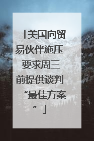 美国向贸易伙伴施压 要求周三前提供谈判“最佳方案”