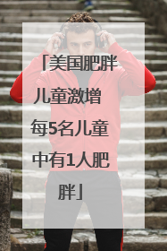 美国肥胖儿童激增 每5名儿童中有1人肥胖
