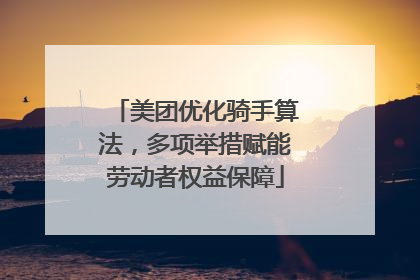 美团优化骑手算法，多项举措赋能劳动者权益保障